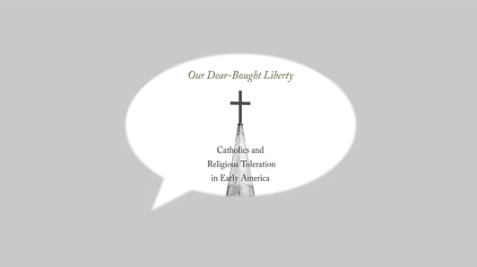 Click to play: Talks with Authors: Our Dear-Bought Liberty: Catholics and Religious Toleration in Early America
